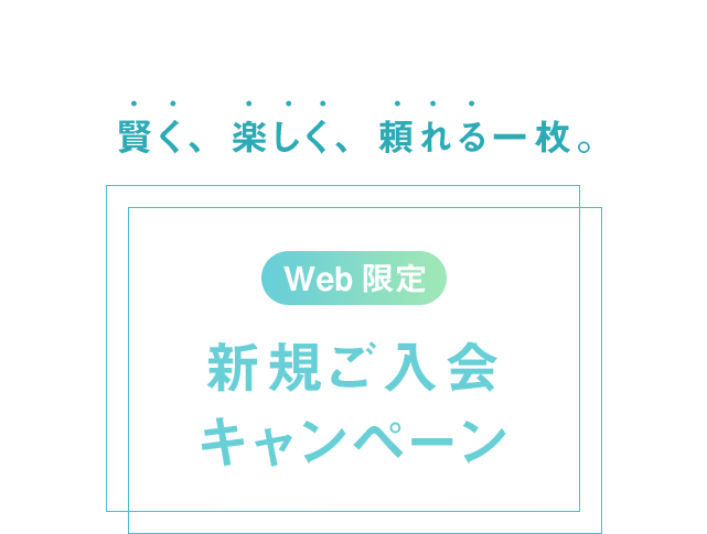 賢く、楽しく、頼れる一枚 Web限定 新規ご入会キャンペーン