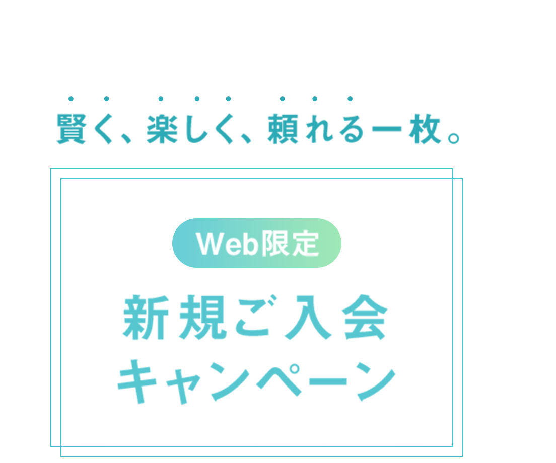 賢く、楽しく、頼れる一枚 Web限定 新規ご入会キャンペーン