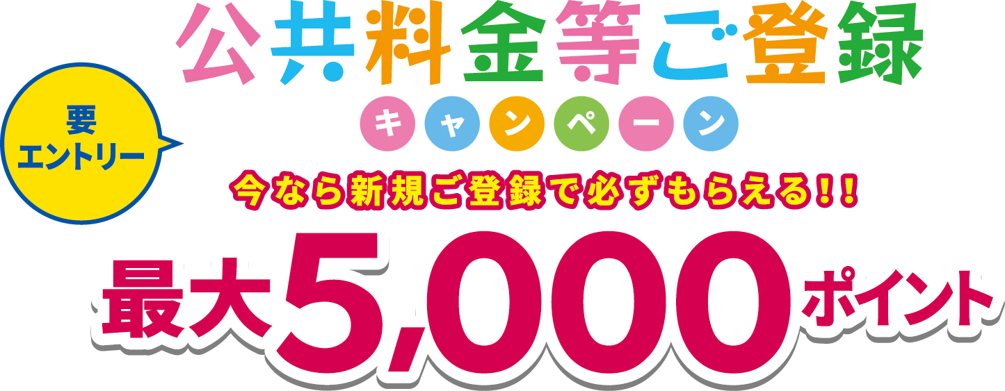 要エントリー！公共料金等ご登録キャンペーン最大5,000ポイント