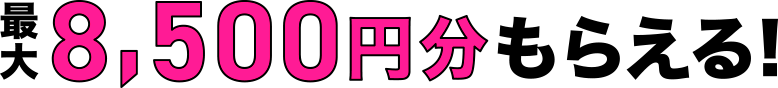 最大8,500円分もらえる！