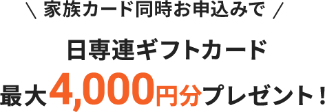 家族カード同時お申込みで日専連ギフトカード最大4,000円分プレゼント