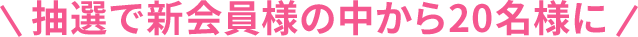 抽選で新会員様の中から20名様に