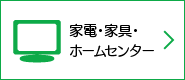 家電・家具・ホームセンター