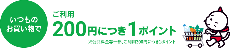 いつものお買い物でご利用100円につき1ポイント ※一部、ご利用300円につき1ポイント