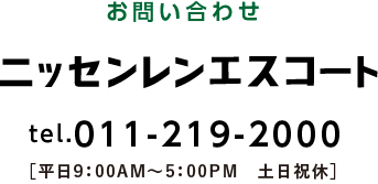 お問い合わせ ニッセンレンエスコート Tel.011-219-2000（平日9：00AM~5：00PM、土日祝休）